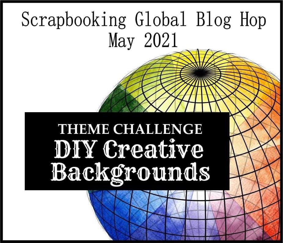 Scrapbooking Global May 2021 Theme:  DIY Creative Backgrounds