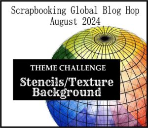 Scrapbooking Global Blog Hop Theme August 2024 - Stencils/textured backgrounds